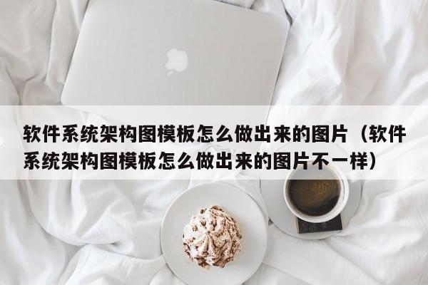 软件系统架构图模板怎么做出来的图片（软件系统架构图模板怎么做出来的图片不一样）