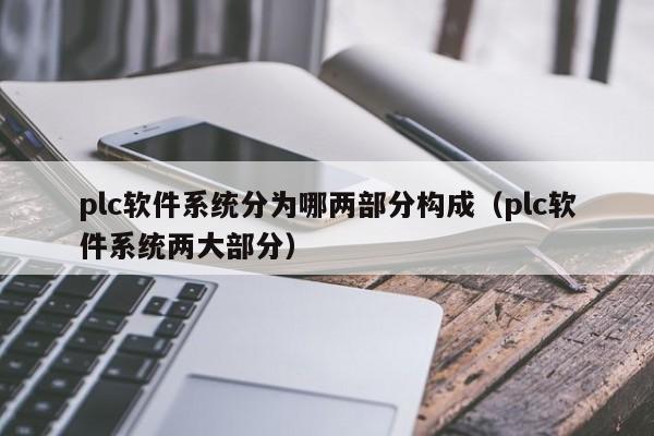 plc软件系统分为哪两部分构成（plc软件系统两大部分）