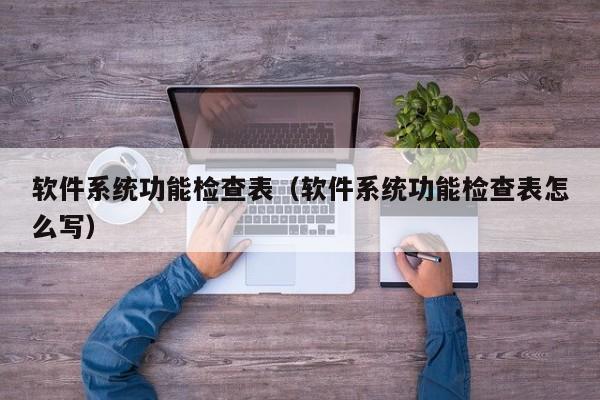 软件系统功能检查表（软件系统功能检查表怎么写）