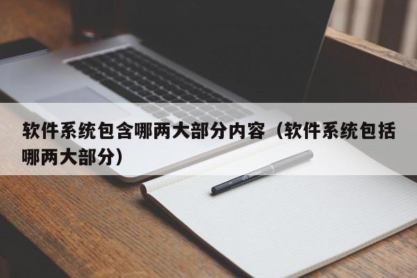 软件系统包含哪两大部分内容（软件系统包括哪两大部分）