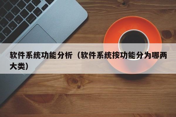 软件系统功能分析（软件系统按功能分为哪两大类）