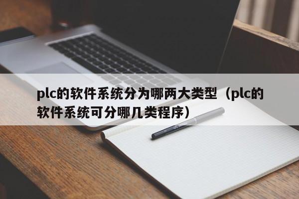 plc的软件系统分为哪两大类型（plc的软件系统可分哪几类程序）