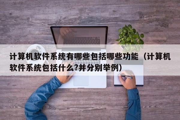 计算机软件系统有哪些包括哪些功能（计算机软件系统包括什么?并分别举例）