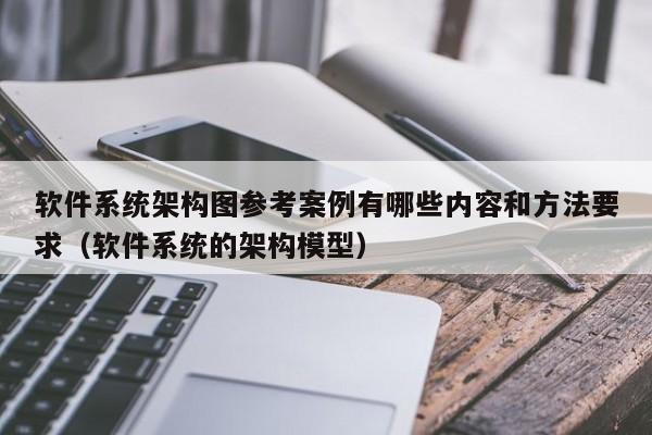 软件系统架构图参考案例有哪些内容和方法要求（软件系统的架构模型）