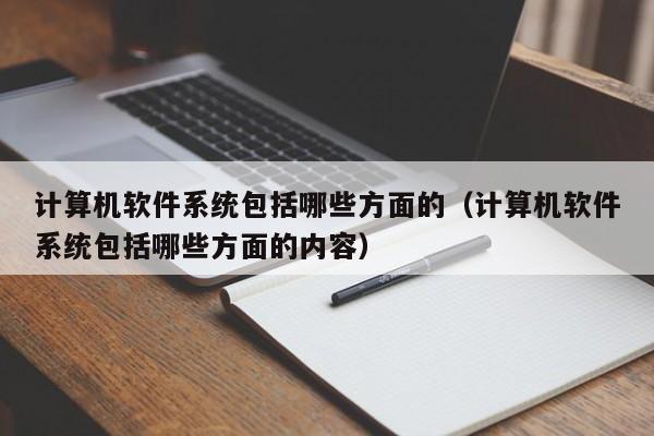 计算机软件系统包括哪些方面的（计算机软件系统包括哪些方面的内容）