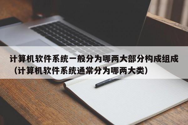 计算机软件系统一般分为哪两大部分构成组成（计算机软件系统通常分为哪两大类）