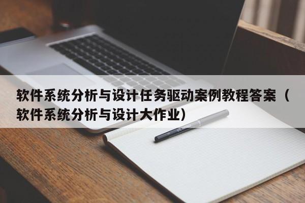 软件系统分析与设计任务驱动案例教程答案（软件系统分析与设计大作业）