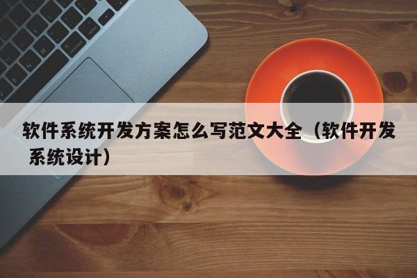 软件系统开发方案怎么写范文大全（软件开发 系统设计）