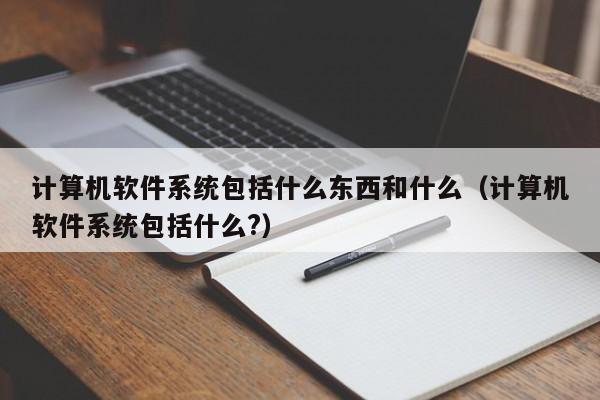 计算机软件系统包括什么东西和什么（计算机软件系统包括什么?）