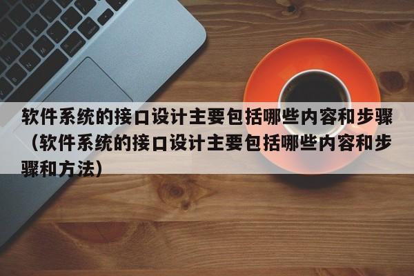 软件系统的接口设计主要包括哪些内容和步骤（软件系统的接口设计主要包括哪些内容和步骤和方法）