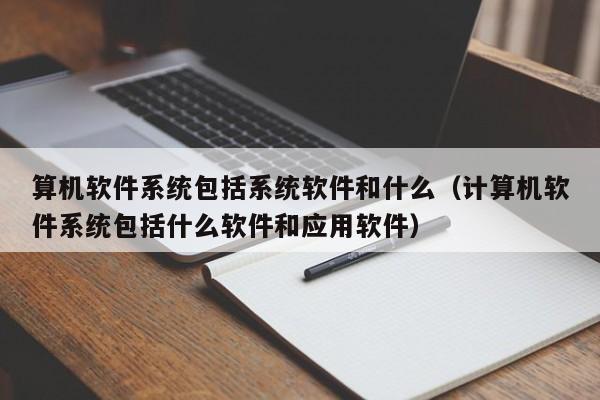 算机软件系统包括系统软件和什么（计算机软件系统包括什么软件和应用软件）