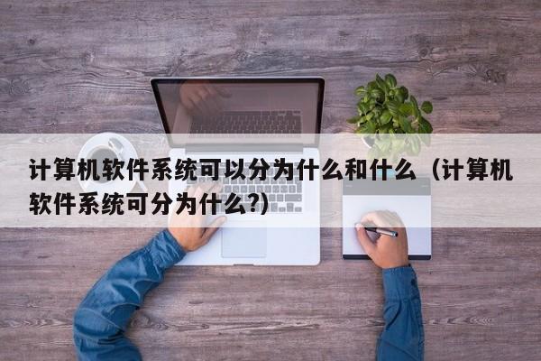 计算机软件系统可以分为什么和什么（计算机软件系统可分为什么?）