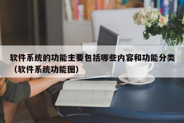 软件系统的功能主要包括哪些内容和功能分类（软件系统功能图）