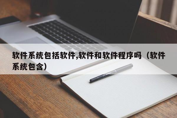 软件系统包括软件,软件和软件程序吗（软件系统包含）