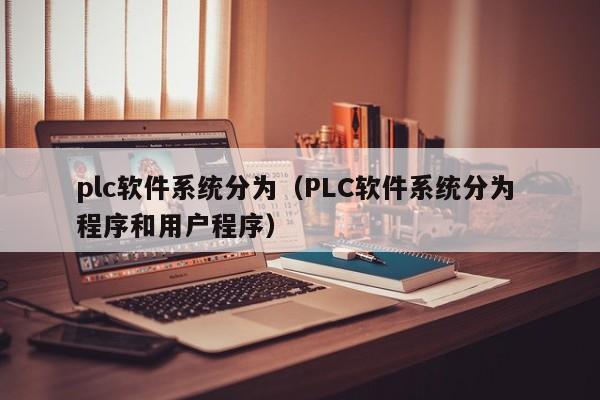 plc软件系统分为（PLC软件系统分为 程序和用户程序）