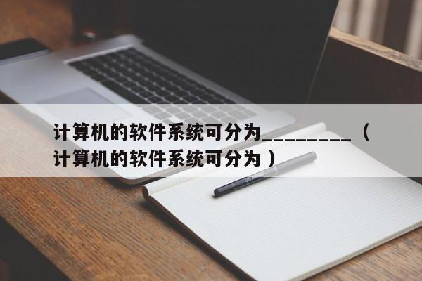 计算机的软件系统可分为________（计算机的软件系统可分为 ）