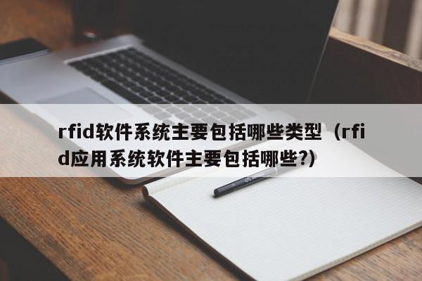 rfid软件系统主要包括哪些类型（rfid应用系统软件主要包括哪些?）