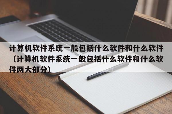 计算机软件系统一般包括什么软件和什么软件（计算机软件系统一般包括什么软件和什么软件两大部分）