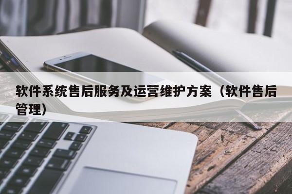 软件系统售后服务及运营维护方案（软件售后管理）