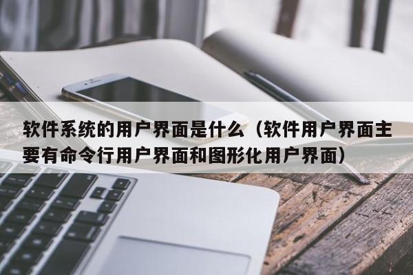 软件系统的用户界面是什么（软件用户界面主要有命令行用户界面和图形化用户界面）