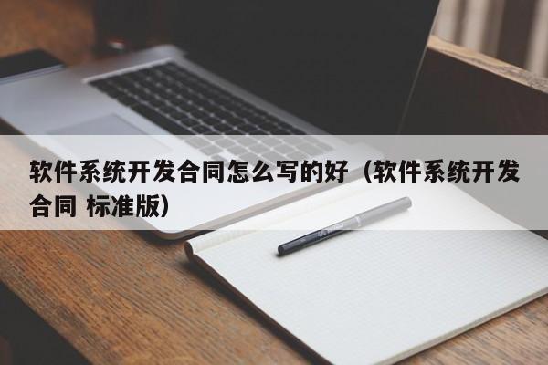 软件系统开发合同怎么写的好（软件系统开发合同 标准版）