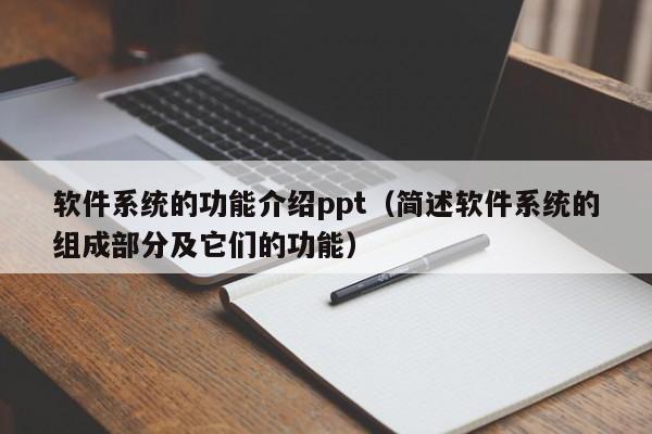 软件系统的功能介绍ppt（简述软件系统的组成部分及它们的功能）