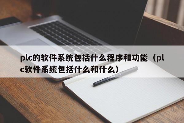 plc的软件系统包括什么程序和功能（plc软件系统包括什么和什么）