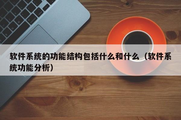 软件系统的功能结构包括什么和什么（软件系统功能分析）