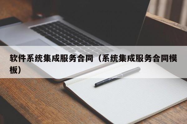 软件系统集成服务合同（系统集成服务合同模板）