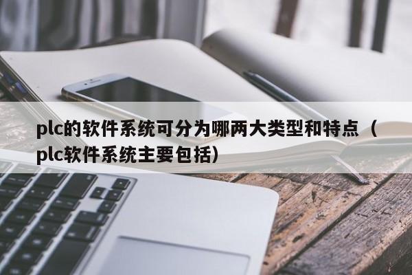 plc的软件系统可分为哪两大类型和特点（plc软件系统主要包括）