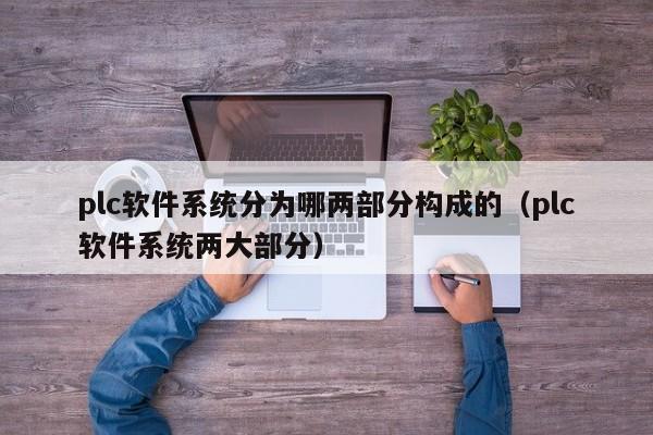 plc软件系统分为哪两部分构成的（plc软件系统两大部分）