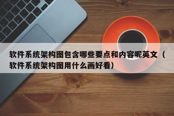 软件系统架构图包含哪些要点和内容呢英文（软件系统架构图用什么画好看）